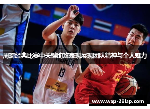 周琦经典比赛中关键助攻表现展现团队精神与个人魅力