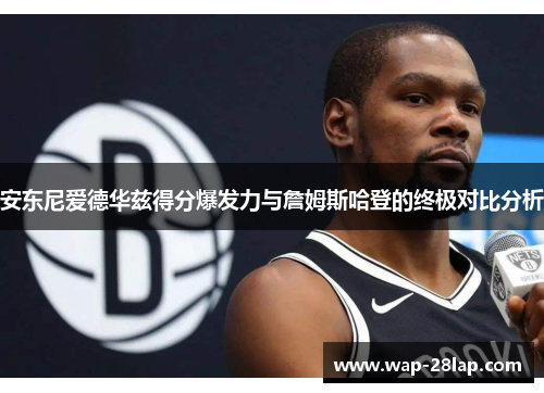 安东尼爱德华兹得分爆发力与詹姆斯哈登的终极对比分析