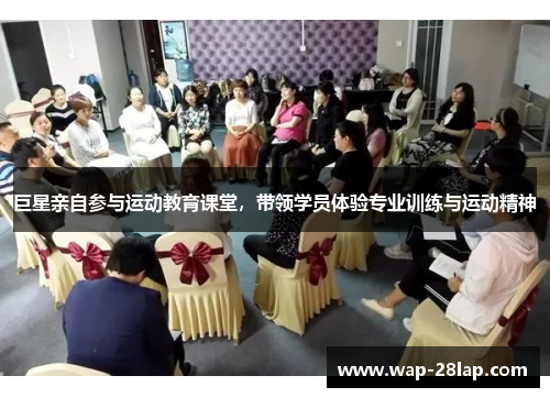 巨星亲自参与运动教育课堂，带领学员体验专业训练与运动精神