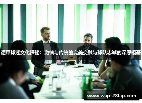 德甲球迷文化探秘：激情与传统的完美交融与球队忠诚的深厚根基
