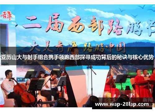 亚历山大与射手组合携手领跑西部探寻成功背后的秘诀与核心优势