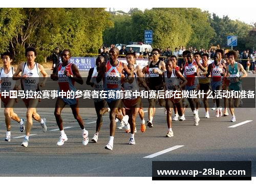 中国马拉松赛事中的参赛者在赛前赛中和赛后都在做些什么活动和准备
