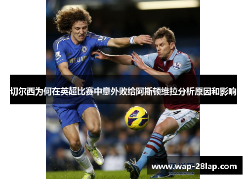 切尔西为何在英超比赛中意外败给阿斯顿维拉分析原因和影响