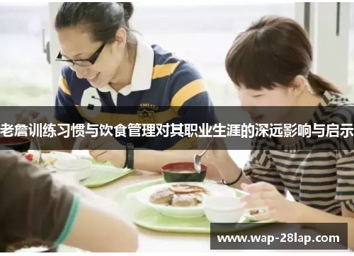 老詹训练习惯与饮食管理对其职业生涯的深远影响与启示