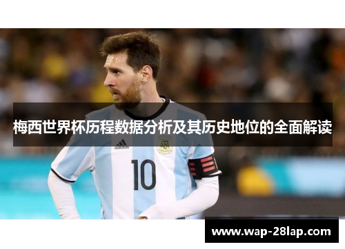 梅西世界杯历程数据分析及其历史地位的全面解读