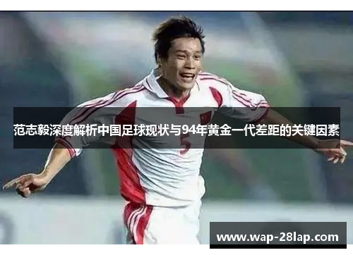 范志毅深度解析中国足球现状与94年黄金一代差距的关键因素