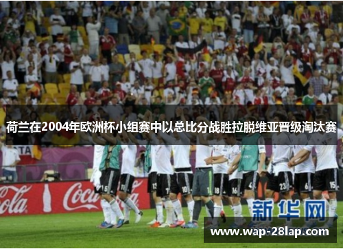 荷兰在2004年欧洲杯小组赛中以总比分战胜拉脱维亚晋级淘汰赛