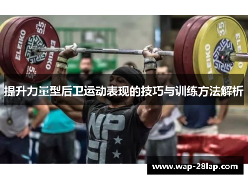 提升力量型后卫运动表现的技巧与训练方法解析