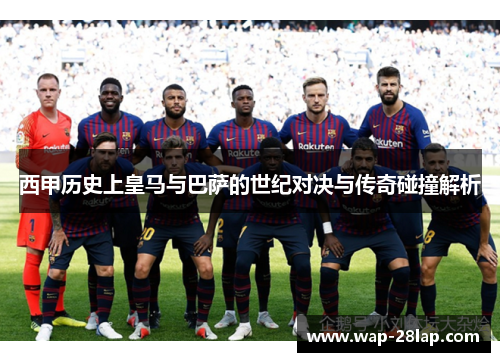 西甲历史上皇马与巴萨的世纪对决与传奇碰撞解析