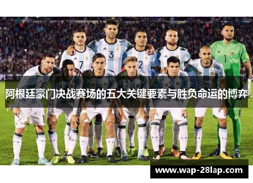 阿根廷豪门决战赛场的五大关键要素与胜负命运的博弈