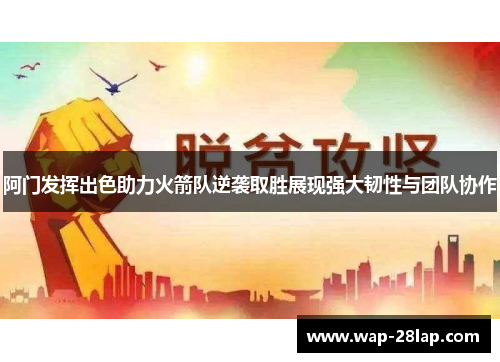 阿门发挥出色助力火箭队逆袭取胜展现强大韧性与团队协作