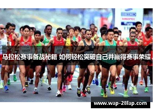 马拉松赛事备战秘籍 如何轻松突破自己并赢得赛事荣耀