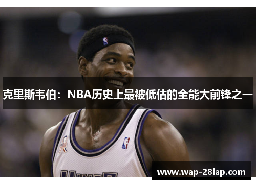 克里斯韦伯：NBA历史上最被低估的全能大前锋之一