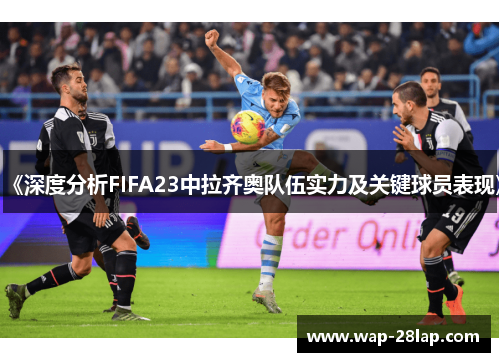 《深度分析FIFA23中拉齐奥队伍实力及关键球员表现》