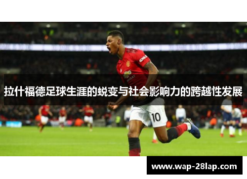 拉什福德足球生涯的蜕变与社会影响力的跨越性发展