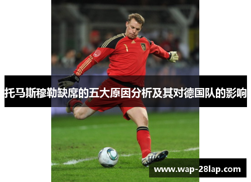 托马斯穆勒缺席的五大原因分析及其对德国队的影响